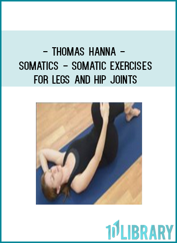 Thomas Hanna - Somatics - Somatic Exercises for Legs and Hip Joints at Tenlibrary.comGet Kabalarian Society at Tenlibrary.comtenco.pro at Tenlibrary.com