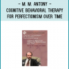 In Cognitive–Behavioral Therapy for Perfectionism Over Time, Dr. Martin M. Antony demonstrates his approach to working with clients wrestling with issues surrounding maladaptive perfectionism.
