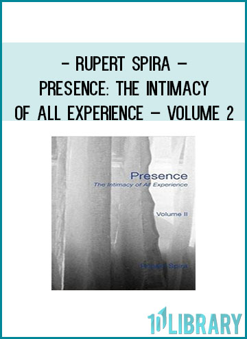 Rupert Spira – Presence The Intimacy of All Experience – Volume 2 at Tenlibrary.com