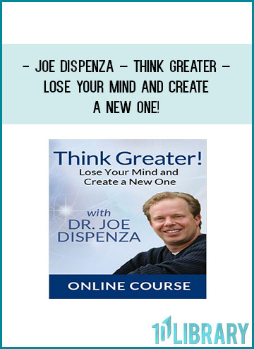 Joe Dispenza – Think Greater – Lose Your Mind and Create a New One! at Tenlibrary.com