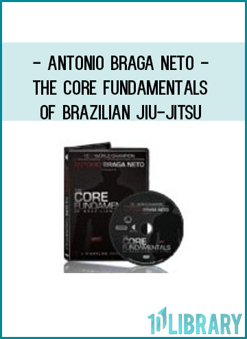 Antonio Braga Neto - The Core Fundamentals Of Brazilian Jiu-Jitsu at Tenlibrary.com