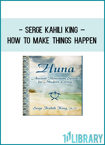Serge Kahili King – How To Make Things Happen at Tenlibrary.com