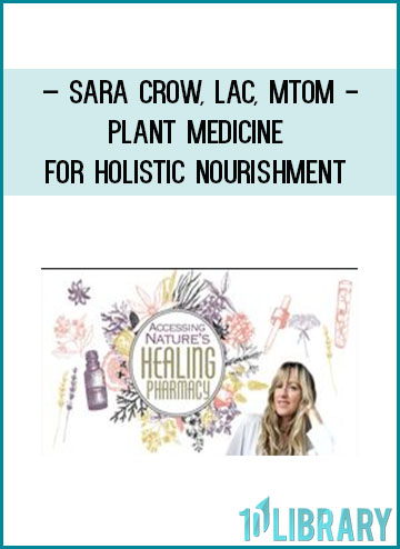 Plant Medicine for Holistic Nourishment - Sara Crow, LAc, MTOM at Tenlibrary.com
