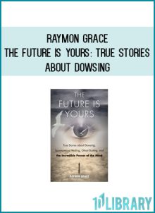 Raymon Grace - The Future Is Yours True Stories about Dowsing, Spontaneous Healing, Ghost Busting, and the Incredible Power of the Mind at Midlibrary.com