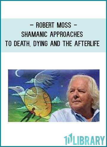 Shamanic Approaches to Death, Dying and the Afterlife - Robert Moss at Tenlibrary.com