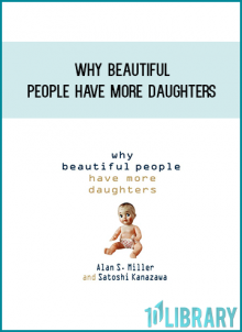 Why Beautiful People Have More Daughters From Dating, Shopping, and Praying to Going to War and Becoming a Billionaire from Alan S. Miller & Satoshi Kanazawa atMidlibrary.com
