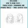 SkillShare - How To Draw Faces - Female Heads- Downward and Upward Angles - Three Quarter View at Tenlibrary.com