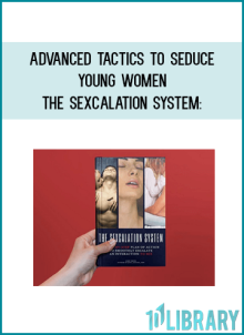 ADVANCED TACTICS TO SEDUCE YOUNG WOMEN – The Sexcalation System A Step by Step Plan of Action to Smoothly Escalate the Interaction to Sex