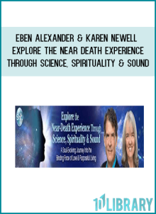 Eben Alexander & Karen Newell – Explore the Near-Death Experience Through Science, Spirituality & Sound