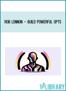 Rob Lennon – Build Powerful GPTs