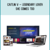 Caitlin V – Legendary Lover – She Comes Too