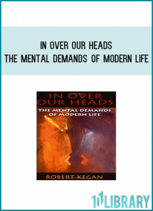 In Over Our Heads The Mental Demands of Modern Life from Robert Kegan at Midlibrary.com