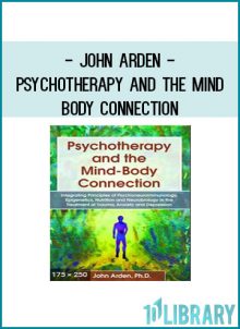 John Arden - Psychotherapy and the Mind-Body Connection Psychoneuroimmunology, Epigenetics, Nutrition and Neurobiology in the Treatment of Trauma, Anxiety and Depression at Tenlibrary.com