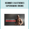 BEGINNERCALISTHENICS-SUPERHUMAN ORIGINSSTART YOUR JOURNEY TO AN AWESOME TRANSFORMATION!WHAT YOU CAN EXPECT