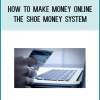 How To Make Money Online - The Shoe Money System