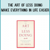 The Art of Less Doing - Make Everything in Life Easier