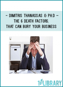 Dimitris Thanassas & Ph.D – The 6 Death Factors, that can BURY your Business