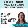 April Smith - Implement Project Based Learning from Start to Finish