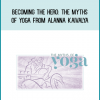Becoming the Hero The Myths of Yoga from Alanna Kaivalya at Midlibrary.com
