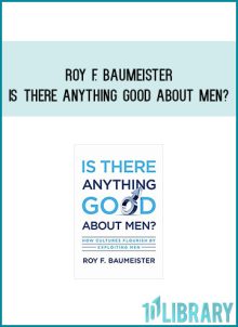 Roy F. Baumeister - Is There Anything Good About Men How Cultures Flourish by Exploiting Men at Midlibrary.com