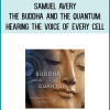 Samuel Avery - The Buddha and the Quantum Hearing the Voice of Every Cell at Midlibrary.com