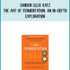Sandor Ellix Katz - The Art of Fermentation An In-Depth Exploration of Essential Concepts and Processes from Around the World at Midlibrary.com