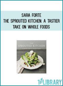 Sara Forte - The Sprouted Kitchen A Tastier Take on Whole Foods at Midlibrary.com