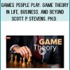Games People Play: Game Theory in Life, Business, and Beyond - Scott P. Stevens, Ph.D.