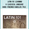 Latin 101: Learning a Classical Language - Hans-Friedrich Mueller, Ph.D.