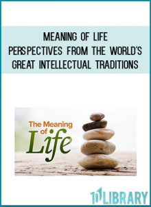Meaning of Life: Perspectives from the World's Great Intellectual Traditions - Jay L. Garfield, Ph.D.