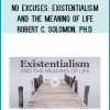 No Excuses: Existentialism and the Meaning of Life - Robert C. Solomon, Ph.D.