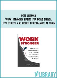 Pete Leibman - Work Stronger Habits for More Energy, Less Stress, and Higher Performance at Work at Midlibrary.com
