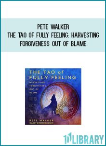 Pete Walker - The Tao of Fully Feeling Harvesting Forgiveness out of Blame at Midlibrary.com
