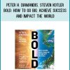 Peter H. Diamandis, Steven Kotler - Bold How to Go Big, Achieve Success and Impact the World at Midlibrary.com