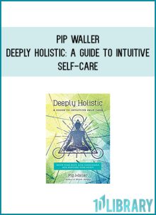Pip Waller - Deeply Holistic A Guide to Intuitive Self-Care--Know Your Body, Live Consciously, and NurtureYour Spirit at Midlibrary.com