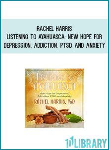 Rachel Harris - Listening to Ayahuasca New Hope for Depression, Addiction, PTSD, and Anxiety at Midlibrary.com