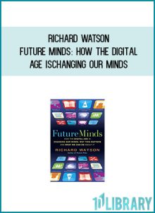 Richard Watson - Future Minds How the Digital Age is Changing Our Minds, Why this Matters and What We Can Do About It at Midlibrary.com
