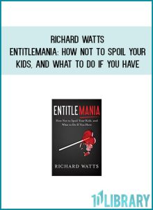 Richard Watts - Entitlemania How Not to Spoil Your Kids, and What to Do If You Have at Midlibrary.com