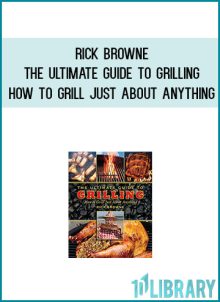 Rick Browne - The Ultimate Guide to Grilling - How to Grill Just About Anything at Midlibrary.com