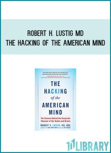 Robert H. Lustig MD - The Hacking of the American Mind at Midlibrary.com