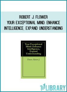 Robert J. Flower - Your Exceptional Mind Enhance Intelligence; Expand Understanding at Midlibrary.com
