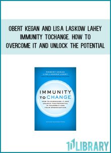 Robert Kegan and Lisa Laskow Lahey - Immunity to Change. How to Overcome It and Unlock the Potential in Yourself and Your Organization at Midlibrary.com