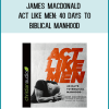 James MacDonald - Act Like Men: 40 Days to Biblical Manhood