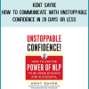 Kent Sayre - How to Communicate With Unstoppable Confidence in 20 Days Or Less
