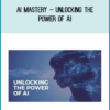 AI Mastery – Unlocking the Power of AI